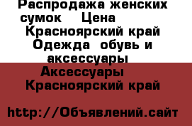 Распродажа женских сумок! › Цена ­ 1 300 - Красноярский край Одежда, обувь и аксессуары » Аксессуары   . Красноярский край